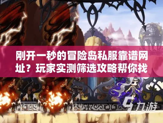 刚开一秒的冒险岛私服靠谱网址？玩家实测筛选攻略帮你找