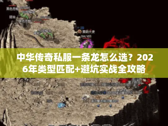 中华传奇私服一条龙怎么选?2026年类型匹配+避坑实战全攻略 中华传奇私服一条龙怎么选?2026年类型匹配+避坑实战全攻略