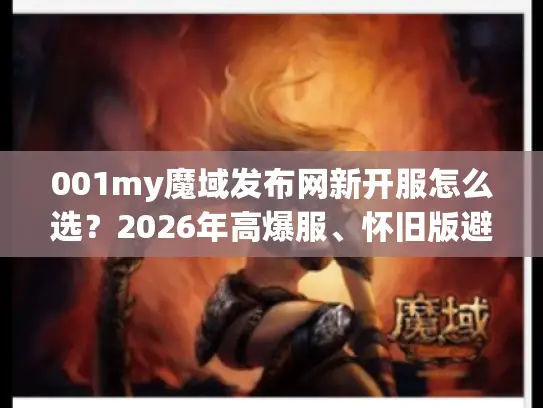 001my魔域发布网新开服怎么选?2026年高爆服、怀旧版避坑指南 001my魔域发布网新开服怎么选?2026年高爆服、怀旧版避坑指南