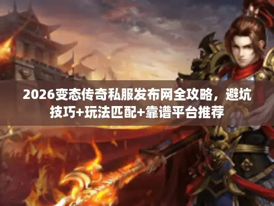 2026变态传奇私服发布网全攻略,避坑技巧+玩法匹配+靠谱平台推荐 2026变态传奇私服发布网全攻略,避坑技巧+玩法匹配+靠谱平台推荐