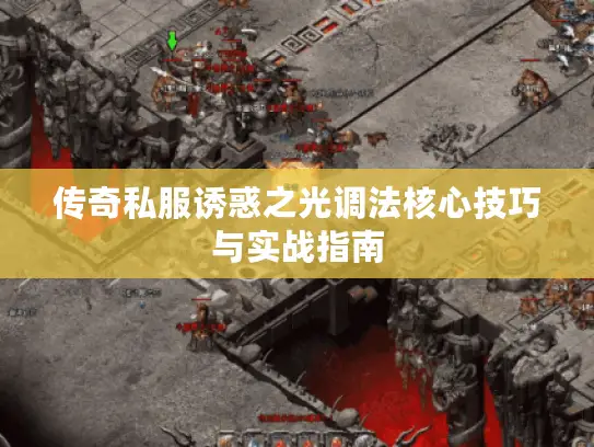 传奇私服诱惑之光调法核心技巧与实战指南