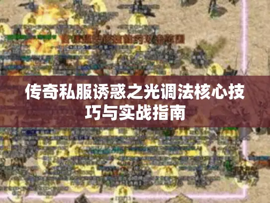 传奇私服诱惑之光调法核心技巧与实战指南