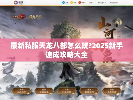 最新私服天龙八部怎么玩?2025新手速成攻略大全 最新私服天龙八部怎么玩?2025新手速成攻略大全