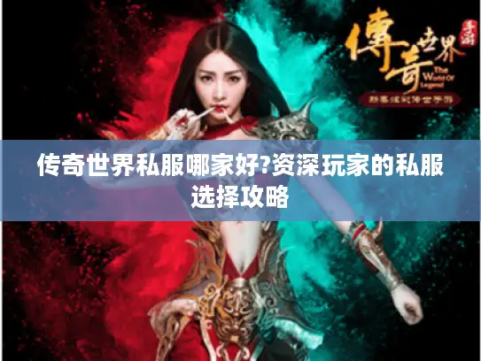 传奇世界私服哪家好?资深玩家的私服选择攻略