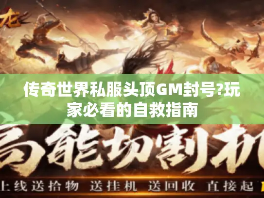 传奇世界私服头顶GM封号?玩家必看的自救指南