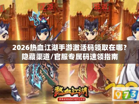 2026热血江湖手游激活码领取在哪？隐藏渠道/官服专属码速领指南