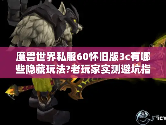 魔兽世界私服60怀旧版3c有哪些隐藏玩法?老玩家实测避坑指南