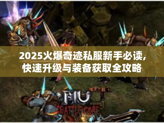 2025火爆奇迹私服新手必读,快速升级与装备获取全攻略 2025火爆奇迹私服新手必读,快速升级与装备获取全攻略