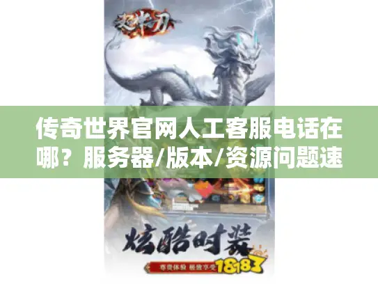 传奇世界官网人工客服电话在哪？服务器/版本/资源问题速解全攻略