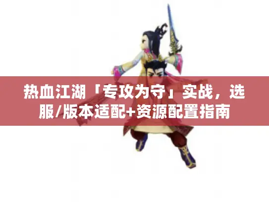 热血江湖「专攻为守」实战，选服/版本适配+资源配置指南