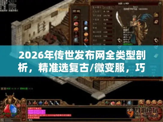2026年传世发布网全类型剖析，精准选复古/微变服，巧妙避坑指南