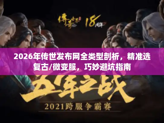 2026年传世发布网全类型剖析，精准选复古/微变服，巧妙避坑指南