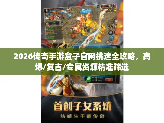 2026传奇手游盒子官网挑选全攻略,高爆/复古/专属资源精准筛选 2026传奇手游盒子官网挑选全攻略,高爆/复古/专属资源精准筛选