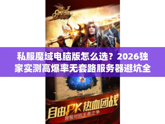 私服魔域电脑版怎么选？2026独家实测高爆率无套路服务器避坑全指南