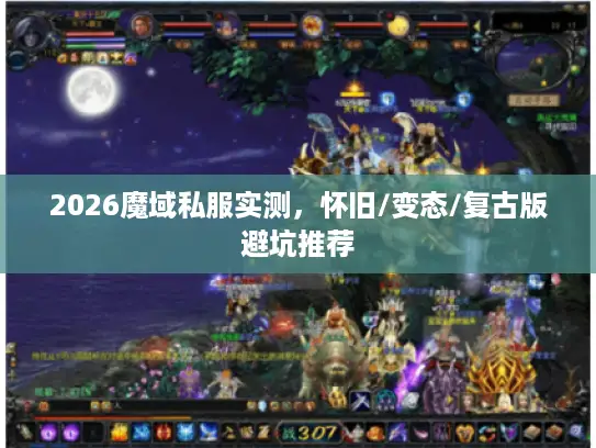 2026魔域私服实测,怀旧/变态/复古版避坑推荐 2026魔域私服实测,怀旧/变态/复古版避坑推荐