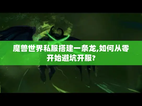 魔兽世界私服搭建一条龙,如何从零开始避坑开服? 魔兽世界私服搭建一条龙,如何从零开始避坑开服?