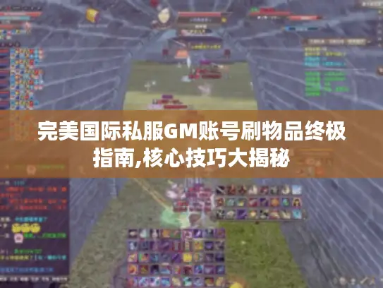完美国际私服GM账号刷物品终极指南,核心技巧大揭秘