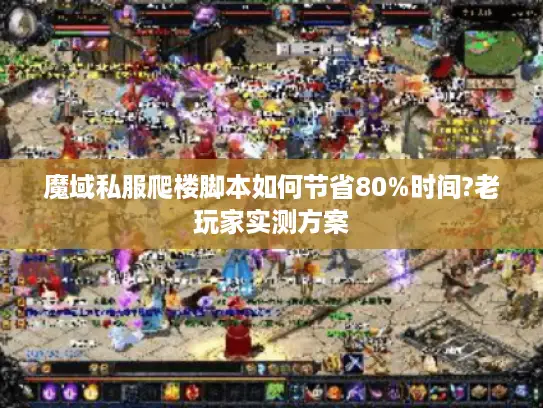 魔域私服爬楼脚本如何节省80%时间?老玩家实测方案