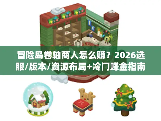 冒险岛卷轴商人怎么赚？2026选服/版本/资源布局+冷门赚金指南