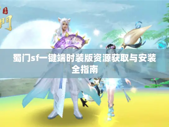 蜀门sf一键端时装版资源获取与安装全指南