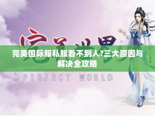 完美国际服私服看不到人?三大原因与解决全攻略