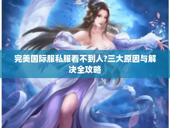 完美国际服私服看不到人?三大原因与解决全攻略