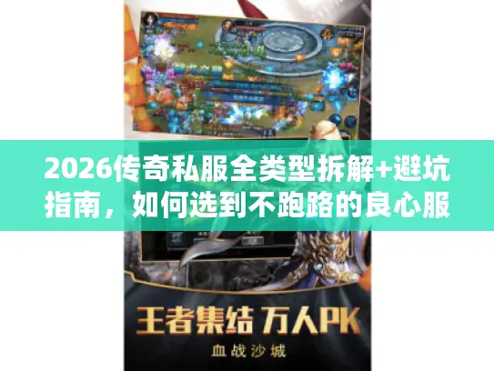 2026传奇私服全类型拆解+避坑指南,如何选到不跑路的良心服? 2026传奇私服全类型拆解+避坑指南,如何选到不跑路的良心服?