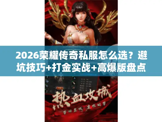 2026荣耀传奇私服怎么选?避坑技巧+打金实战+高爆版盘点全攻略 2026荣耀传奇私服怎么选?避坑技巧+打金实战+高爆版盘点全攻略