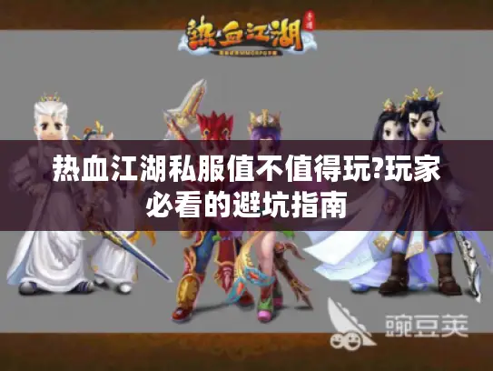 热血江湖私服值不值得玩?玩家必看的避坑指南 热血江湖私服值不值得玩?玩家必看的避坑指南