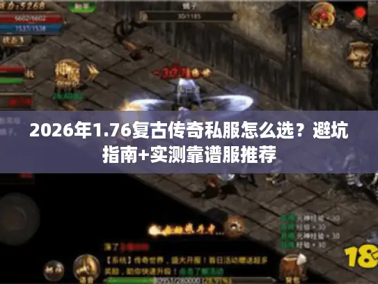 2026年1.76复古传奇私服怎么选?避坑指南+实测靠谱服推荐 2026年1.76复古传奇私服怎么选?避坑指南+实测靠谱服推荐