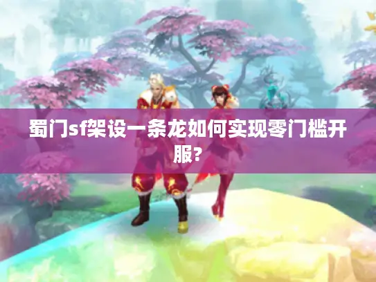 蜀门sf架设一条龙如何实现零门槛开服?