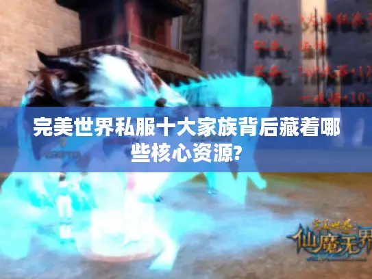 完美世界私服十大家族背后藏着哪些核心资源?