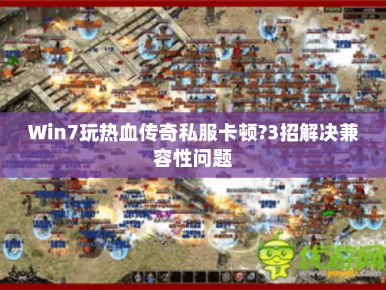 Win7玩热血传奇私服卡顿?3招解决兼容性问题