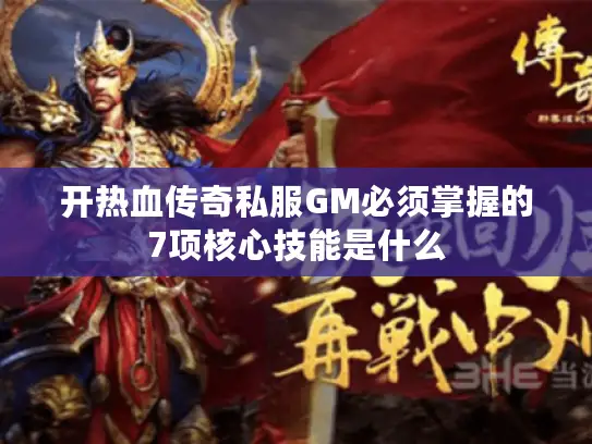 开热血传奇私服GM必须掌握的7项核心技能是什么