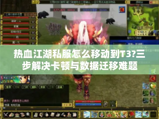 热血江湖私服怎么移动到T3?三步解决卡顿与数据迁移难题