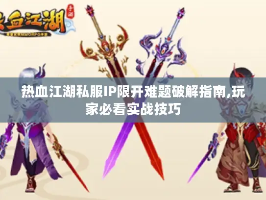热血江湖私服IP限开难题破解指南,玩家必看实战技巧 热血江湖私服IP限开难题破解指南,玩家必看实战技巧