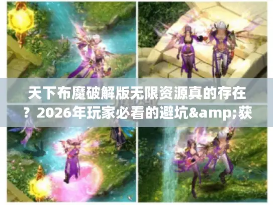 天下布魔破解版无限资源真的存在?2026年玩家必看的避坑&获取指南 天下布魔破解版无限资源真的存在?2026年玩家必看的避坑&获取指南