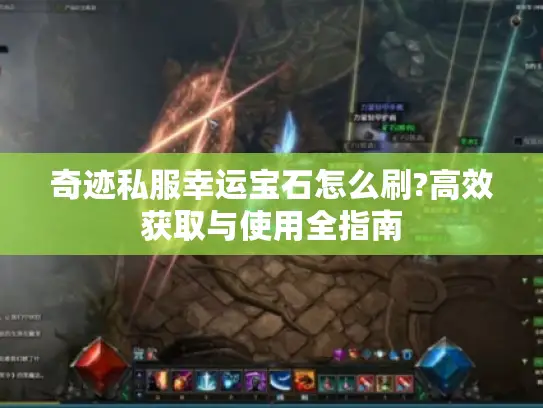 奇迹私服幸运宝石怎么刷?高效获取与使用全指南 奇迹私服幸运宝石怎么刷?高效获取与使用全指南