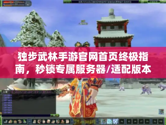 独步武林手游官网首页终极指南，秒锁专属服务器/适配版本+隐藏资源速领秘籍