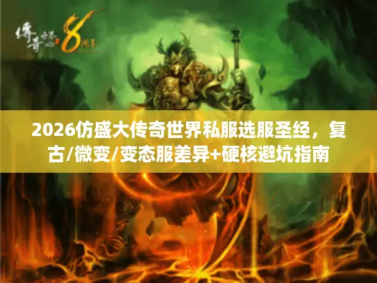 2026仿盛大传奇世界私服选服圣经，复古/微变/变态服差异+硬核避坑指南