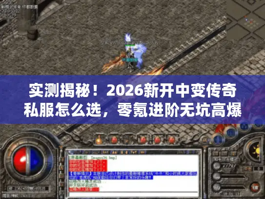实测揭秘!2026新开中变传奇私服怎么选,零氪进阶无坑高爆耐玩服攻略 实测揭秘!2026新开中变传奇私服怎么选,零氪进阶无坑高爆耐玩服攻略