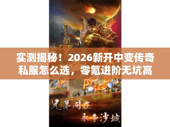 实测揭秘!2026新开中变传奇私服怎么选,零氪进阶无坑高爆耐玩服攻略 实测揭秘!2026新开中变传奇私服怎么选,零氪进阶无坑高爆耐玩服攻略