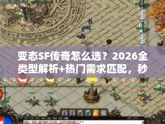 变态SF传奇怎么选？2026全类型解析+热门需求匹配，秒懂玩法避坑