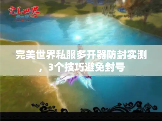 完美世界私服多开器防封实测，3个技巧避免封号