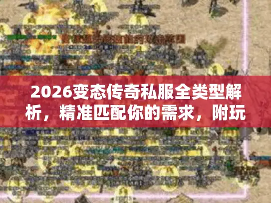 2026变态传奇私服全类型解析,精准匹配你的需求,附玩家热选避坑指南 2026变态传奇私服全类型解析,精准匹配你的需求,附玩家热选避坑指南