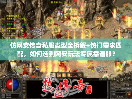 仿网安传奇私服类型全拆解+热门需求匹配,如何选到网安玩法专属靠谱服? 仿网安传奇私服类型全拆解+热门需求匹配,如何选到网安玩法专属靠谱服?