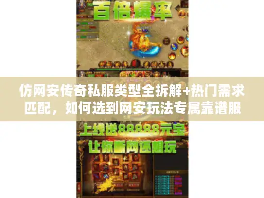 仿网安传奇私服类型全拆解+热门需求匹配,如何选到网安玩法专属靠谱服? 仿网安传奇私服类型全拆解+热门需求匹配,如何选到网安玩法专属靠谱服?