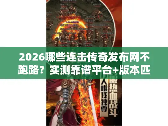 2026哪些连击传奇发布网不跑路?实测靠谱平台+版本匹配全攻略 2026哪些连击传奇发布网不跑路?实测靠谱平台+版本匹配全攻略