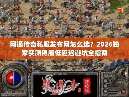 网通传奇私服发布网怎么选？2026独家实测稳服低延迟避坑全指南
