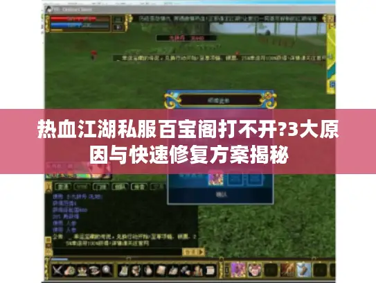 热血江湖私服百宝阁打不开?3大原因与快速修复方案揭秘 热血江湖私服百宝阁打不开?3大原因与快速修复方案揭秘